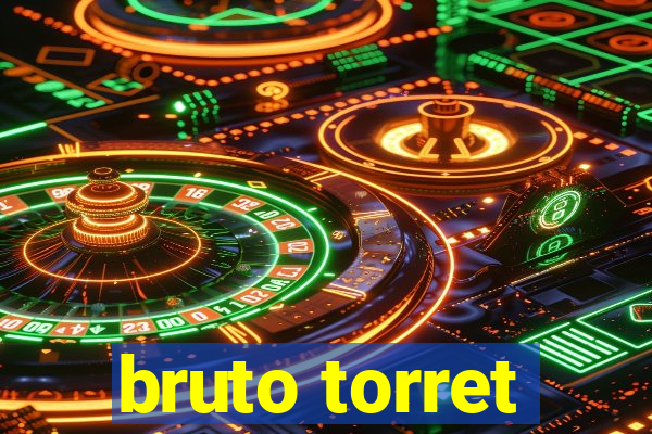 bruto torret